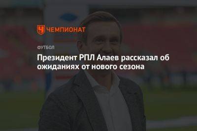 Александр Алаев - Президент РПЛ Алаев рассказал об ожиданиях от нового сезона - championat.com