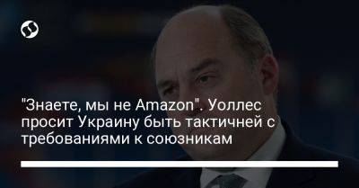 Бен Уоллес - "Знаете, мы не Amazon". Уоллес просит Украину быть тактичней с требованиями к союзникам - liga.net - Украина - Киев - Англия - Лондон - Вильнюс