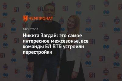 Дмитрий Кулагин - Никита Курбанов - Никита Загдай: это самое интересное межсезонье, все команды ЕЛ ВТБ устроили перестройки - championat.com