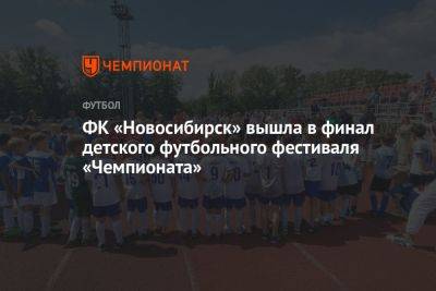 ФК «Новосибирск» вышел в финал детского футбольного фестиваля «Чемпионата» - championat.com - Новосибирск