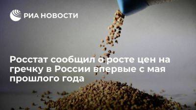 Росстат: гречневая крупа в России подорожала впервые с середины мая прошлого года - smartmoney.one - Россия