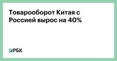 Владимир Путин - Си Цзиньпин - Товарооборот Китая с Россией вырос на 40% - smartmoney.one - Москва - Россия - Китай - США - Вашингтон - Пекин