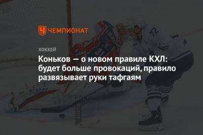 Сергей Коньков - Коньков — о новом правиле КХЛ: будет больше провокаций, правило развязывает руки тафгаям - championat.com - Россия