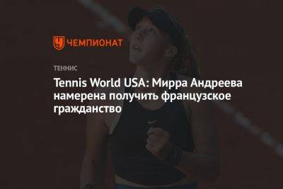 Мэдисон Кис - Варвара Грачева - Tennis World USA: Мирра Андреева намерена получить французское гражданство - championat.com - США - Англия - Франция