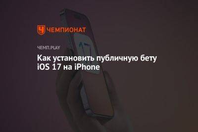 iOS 17 beta: как установить на Айфон, какие iPhone обновляют до iOS 17 - championat.com