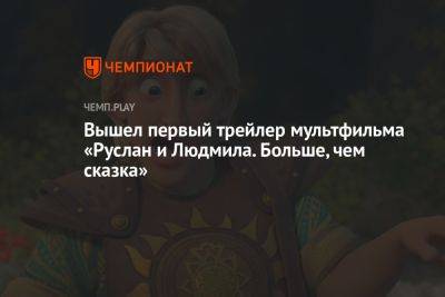 Александр Сергеевич Пушкин - Вышел первый трейлер мультфильма «Руслан и Людмила. Больше, чем сказка» - championat.com - Россия - Воронеж