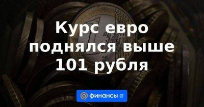 Курс евро поднялся выше 101 рубля - smartmoney.one - Россия