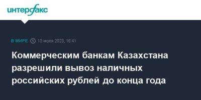 Коммерческим банкам Казахстана разрешили вывоз наличных российских рублей до конца года - smartmoney.one - Москва - Казахстан