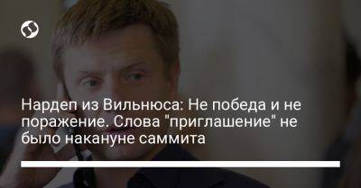 Алексей Гончаренко - Нардеп из Вильнюса: Не победа и не поражение. Слова "приглашение" не было накануне саммита - liga.net - США - Украина - Англия - Италия - Германия - Франция - Литва - Вильнюс