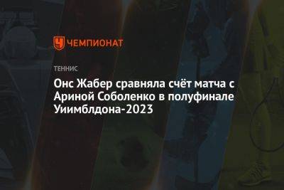 Арина Соболенко - Онс Жабер - Маркета Вондроушова - Онс Жабер сравняла счёт матча с Ариной Соболенко в полуфинале Уиимблдона-2023 - championat.com - Австралия - Тунис