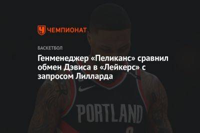 Энтони Дэвис - Генменеджер «Пеликанс» сравнил обмен Дэвиса в «Лейкерс» с запросом Лилларда - championat.com - Лос-Анджелес