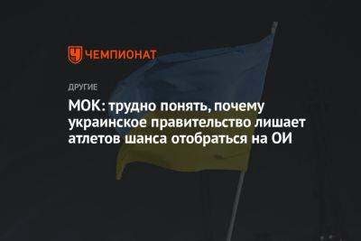 МОК: трудно понять, почему украинское правительство лишает атлетов шанса отобраться на ОИ - championat.com - Украина - Париж