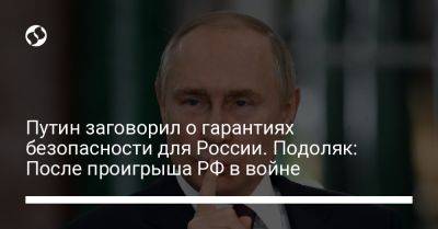 Владимир Путин - Михаил Подоляк - Путин заговорил о гарантиях безопасности для России. Подоляк: После проигрыша РФ в войне - liga.net - Россия - Украина