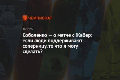 Арина Соболенко - Онс Жабер - Соболенко — о матче с Жабер: если люди поддерживают соперницу, то что я могу сделать? - championat.com - Австралия - Белоруссия - Тунис