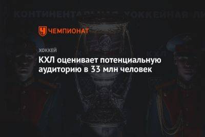 КХЛ оценивает потенциальную аудиторию в 33 млн человек - championat.com - Россия