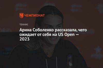 Арина Соболенко - Онс Жабер - Иге Свентек - Арина Соболенко рассказала, чего ожидает от себя на US Open — 2023 - championat.com - США - Австралия - Белоруссия - Тунис