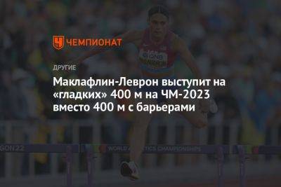 Маклафлин-Леврон выступит на «гладких» 400 м на ЧМ-2023 вместо 400 м с барьерами - championat.com - США - Токио - Париж - Венгрия - Будапешт