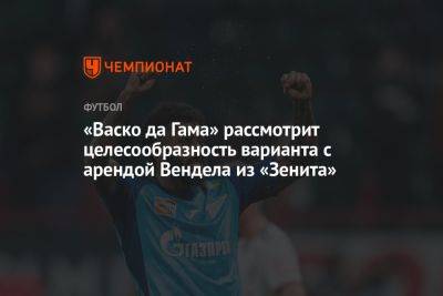 «Васко да Гама» рассмотрит целесообразность варианта с арендой Вендела из «Зенита» - championat.com - Россия - Бразилия