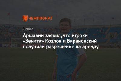 Андрей Аршавин - Дмитрий Зимин - Аршавин заявил, что игроки «Зенита» Козлов и Барановский получили разрешение на аренду - championat.com