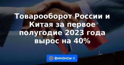 Товарооборот России и Китая за первое полугодие 2023 года вырос на 40% - smartmoney.one - Россия - Китай - США - Reuters