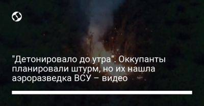 Александр Сырский - "Детонировало до утра". Оккупанты планировали штурм, но их нашла аэроразведка ВСУ – видео - liga.net - Украина