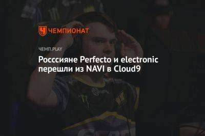 Росссияне Perfecto и electronic перешли из NAVI в Cloud9 - championat.com