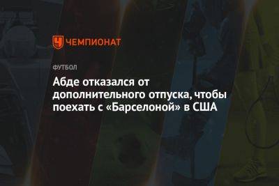 Абде отказался от дополнительного отпуска, чтобы поехать с «Барселоной» в США - championat.com - США - Англия - Италия - Германия - Испания