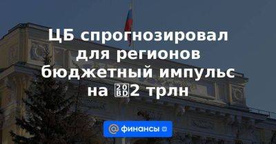 ЦБ спрогнозировал для регионов бюджетный импульс на ₽2 трлн - smartmoney.one - Россия