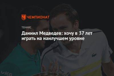Даниил Медведев - Даниил Медведев: хочу в 37 лет играть на наилучшем уровне - championat.com