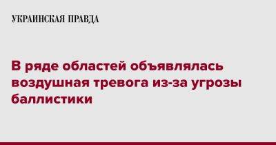 В ряде областей объявлялась воздушная тревога из-за угрозы баллистики - pravda.com.ua - Украина - Запорожская обл. - Сумская обл. - Харьковская обл. - Днепропетровская обл. - Полтавская обл. - Донецкая обл.