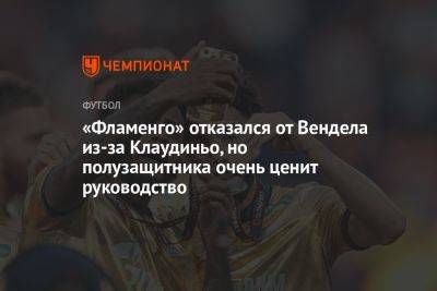 «Фламенго» отказался от Вендела из-за Клаудиньо, но полузащитника очень ценит руководство - championat.com - Россия - Бразилия