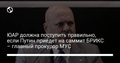 Владимир Путин - ЮАР должна поступить правильно, если Путин приедет на саммит БРИКС – главный прокурор МУС - liga.net - Россия - Китай - Украина - Бразилия - Индия - Юар - Йоханнесбург