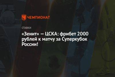 «Зенит» — ЦСКА: фрибет 2000 рублей к матчу за Суперкубок России! - championat.com - Россия