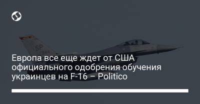 Джо Байден - Европа все еще ждет от США официального одобрения обучения украинцев на F-16 – Politico - liga.net - США - Украина - Румыния - Дания - Голландия