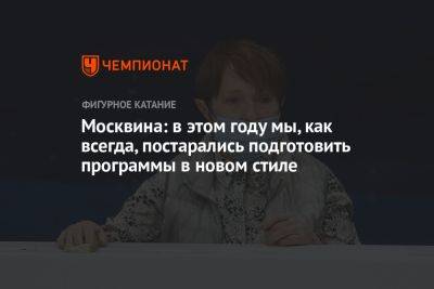Тамара Москвина - Москвина: в этом году мы, как всегда, постарались подготовить программы в новом стиле - championat.com - Сочи