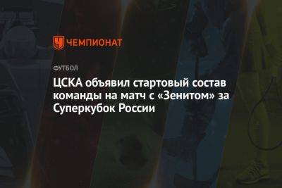 Сергей Карасев - ЦСКА объявил стартовый состав команды на матч с «Зенитом» за Суперкубок России - championat.com - Москва - Россия - Санкт-Петербург - Казань