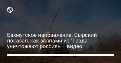 Александр Сырский - Бахмутское направление. Сырский показал, как залпами из "Града" уничтожают россиян – видео - liga.net - Украина