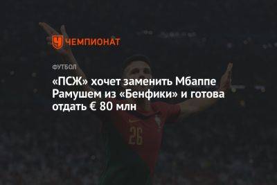 Луис Энрик - «ПСЖ» хочет заменить Мбаппе Рамушем из «Бенфики» и готова отдать € 80 млн - championat.com - Португалия