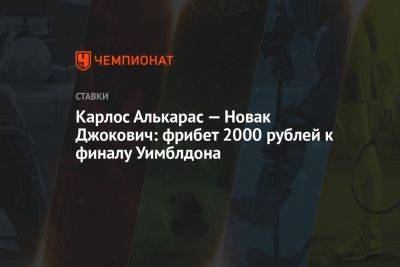 Карлос Алькарас - Карлос Алькарас — Новак Джокович: фрибет 2000 рублей к финалу Уимблдона - championat.com