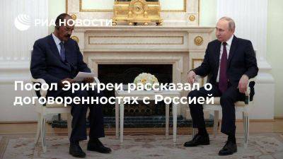 Владимир Путин - Посол Цеггай: Эритрея и Россия достигли договоренностей во многих сферах, включая военную - smartmoney.one - Москва - Россия - Эритрея