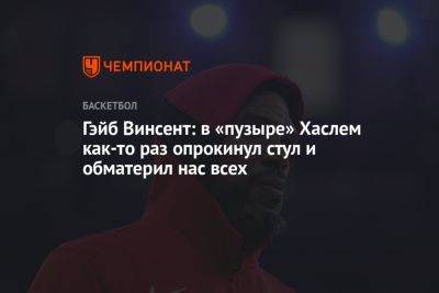 Гэйб Винсент: в «пузыре» Хаслем как-то раз опрокинул стул и обматерил нас всех - championat.com - Лос-Анджелес