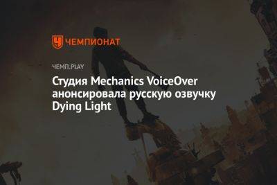 Студия Mechanics VoiceOver анонсировала русскую озвучку Dying Light - championat.com