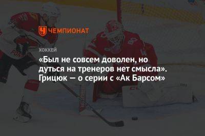 Арсений Грицюк - «Был не совсем доволен, но дуться на тренеров нет смысла». Грицюк — о серии с «Ак Барсом» - championat.com