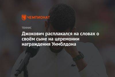 Джокович Новак - Карлос Алькарас - Джокович расплакался на словах о своём сыне на церемонии награждения Уимблдона - championat.com - Сербия