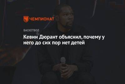Кевин Дюрант - Кевин Дюрант объяснил, почему у него до сих пор нет детей - championat.com