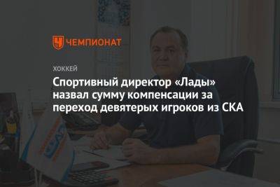 Рафик Якубов - Спортивный директор «Лады» назвал сумму компенсации за переход девятерых игроков из СКА - championat.com