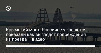 Крымский мост. Россияне ужасаются, показали как выглядят повреждения из поезда – видео - liga.net - Украина
