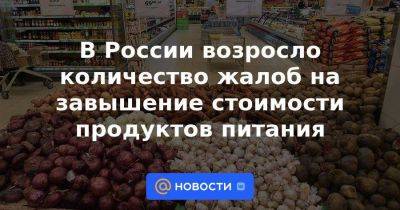 В России возросло количество жалоб на завышение стоимости продуктов питания - smartmoney.one - Россия