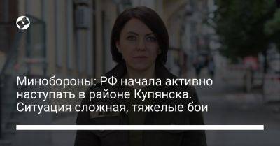 Анна Маляр - Минобороны: РФ начала активно наступать в районе Купянска. Ситуация сложная, тяжелые бои - liga.net - Россия - Украина - Купянск - Харьковская обл.