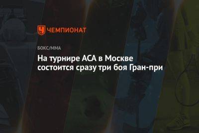 Альберт Туменов - На турнире АСА в Москве состоится сразу три боя Гран-при - championat.com - Москва